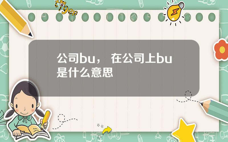 公司bu， 在公司上bu是什么意思